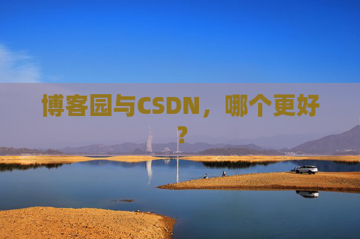 博客园与CSDN，哪个更好？